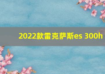 2022款雷克萨斯es 300h